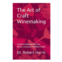 The Art of Craft Winemaking: A Guide to Making Delicious Wines, Cocktails, and Mixer Drinks